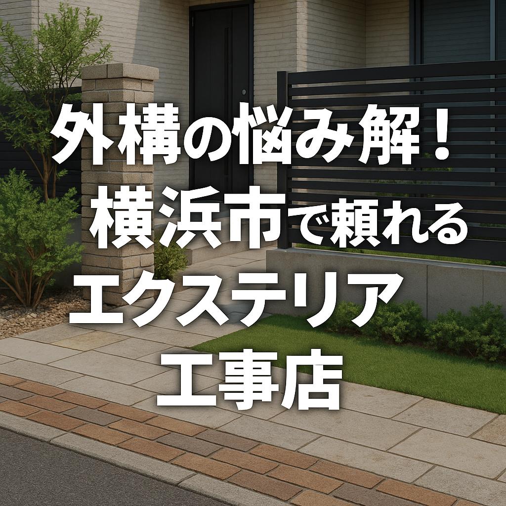 外構の悩み解決！横浜市で頼れるエクステリア工事店