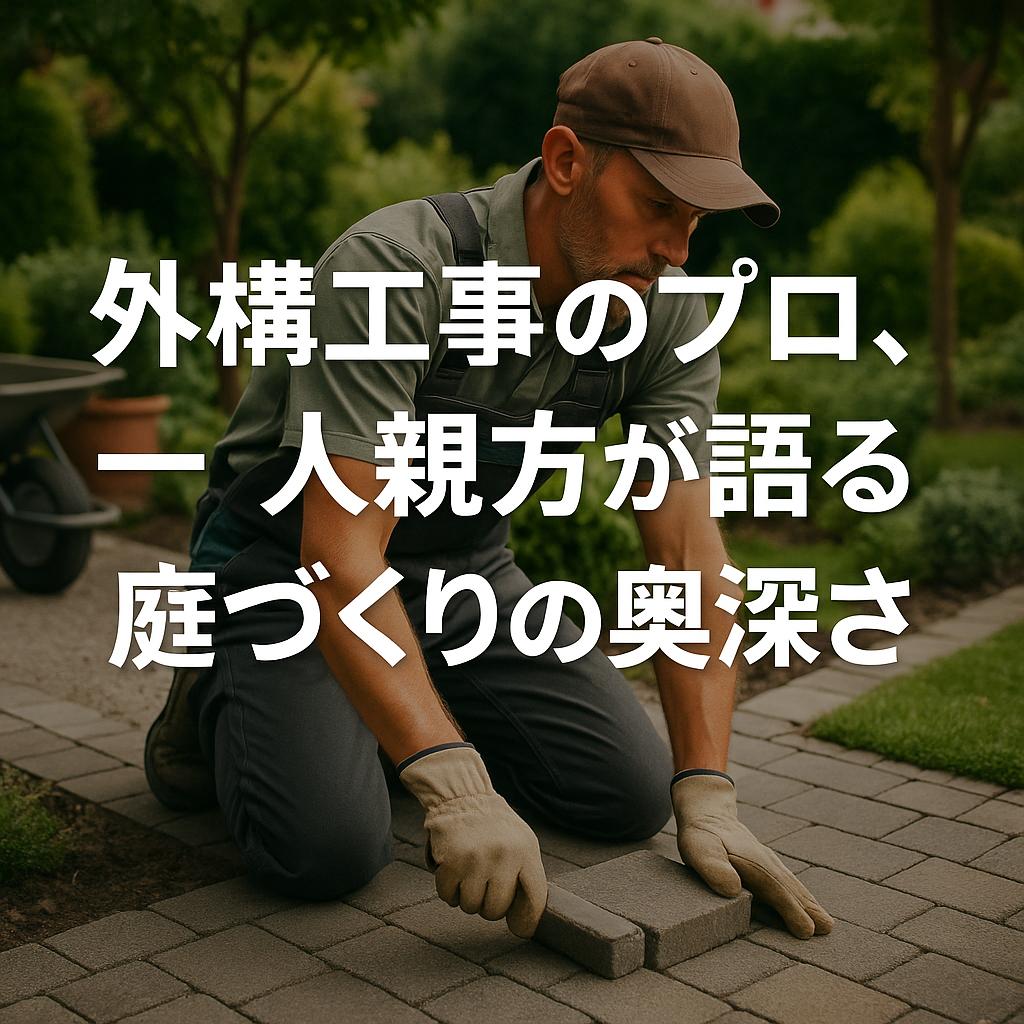 外構工事のプロ、一人親方が語る庭づくりの奥深さ