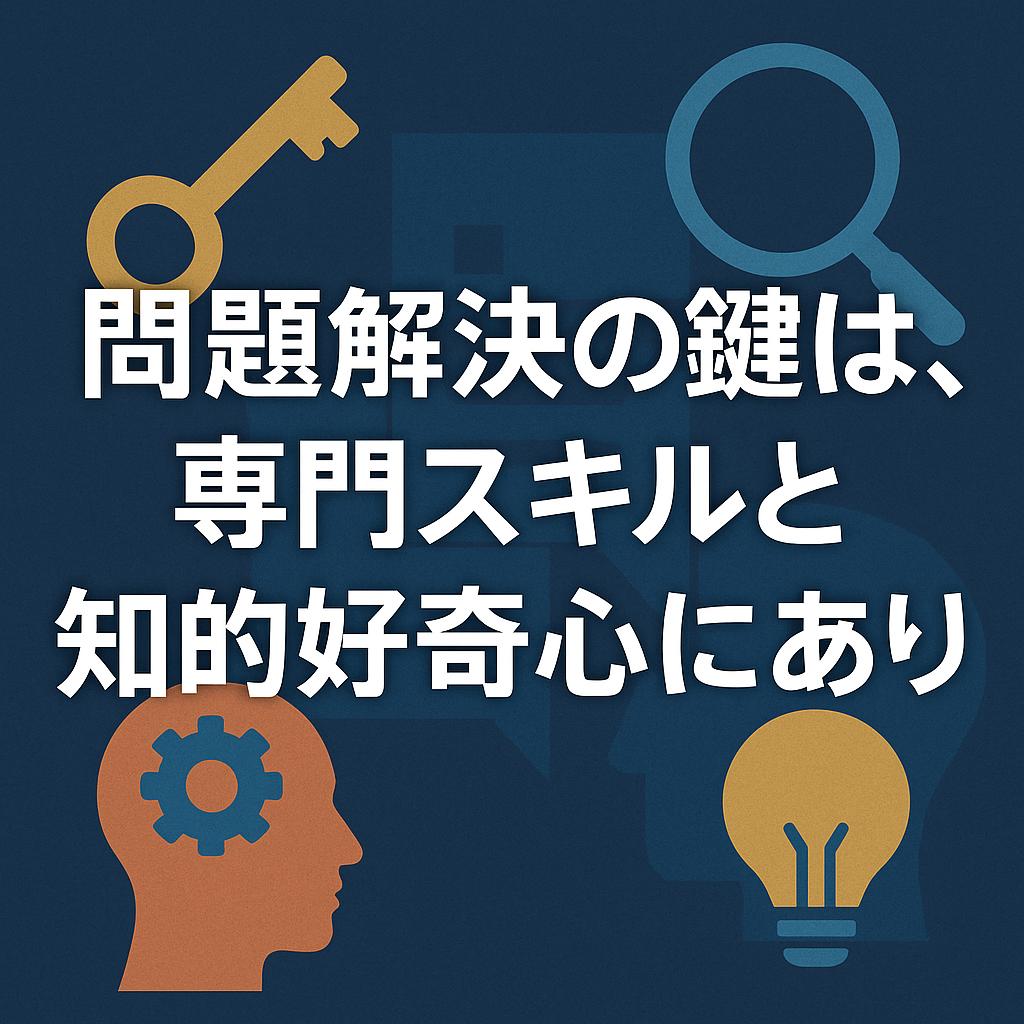 問題解決の鍵は、専門スキルと知的好奇心にあり
