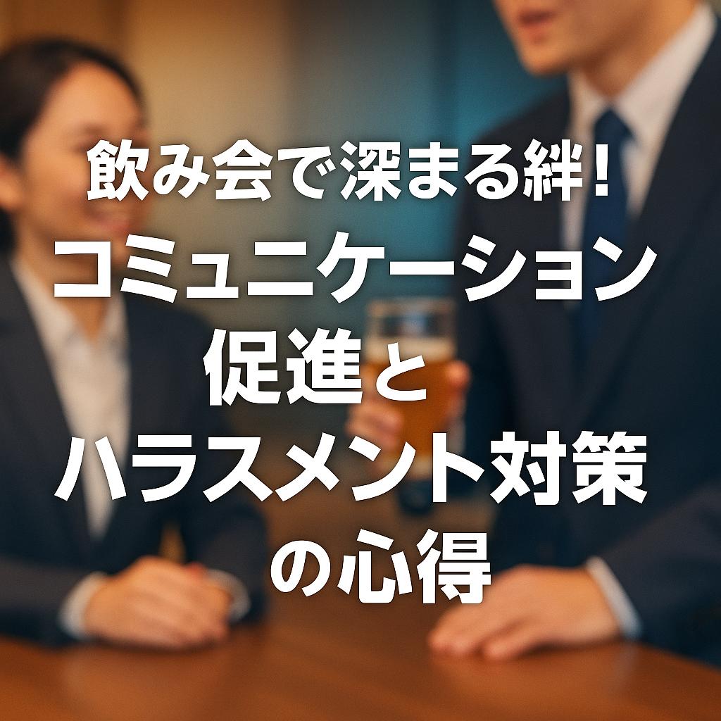 飲み会で深まる絆！コミュニケーション促進とハラスメント対策の心得