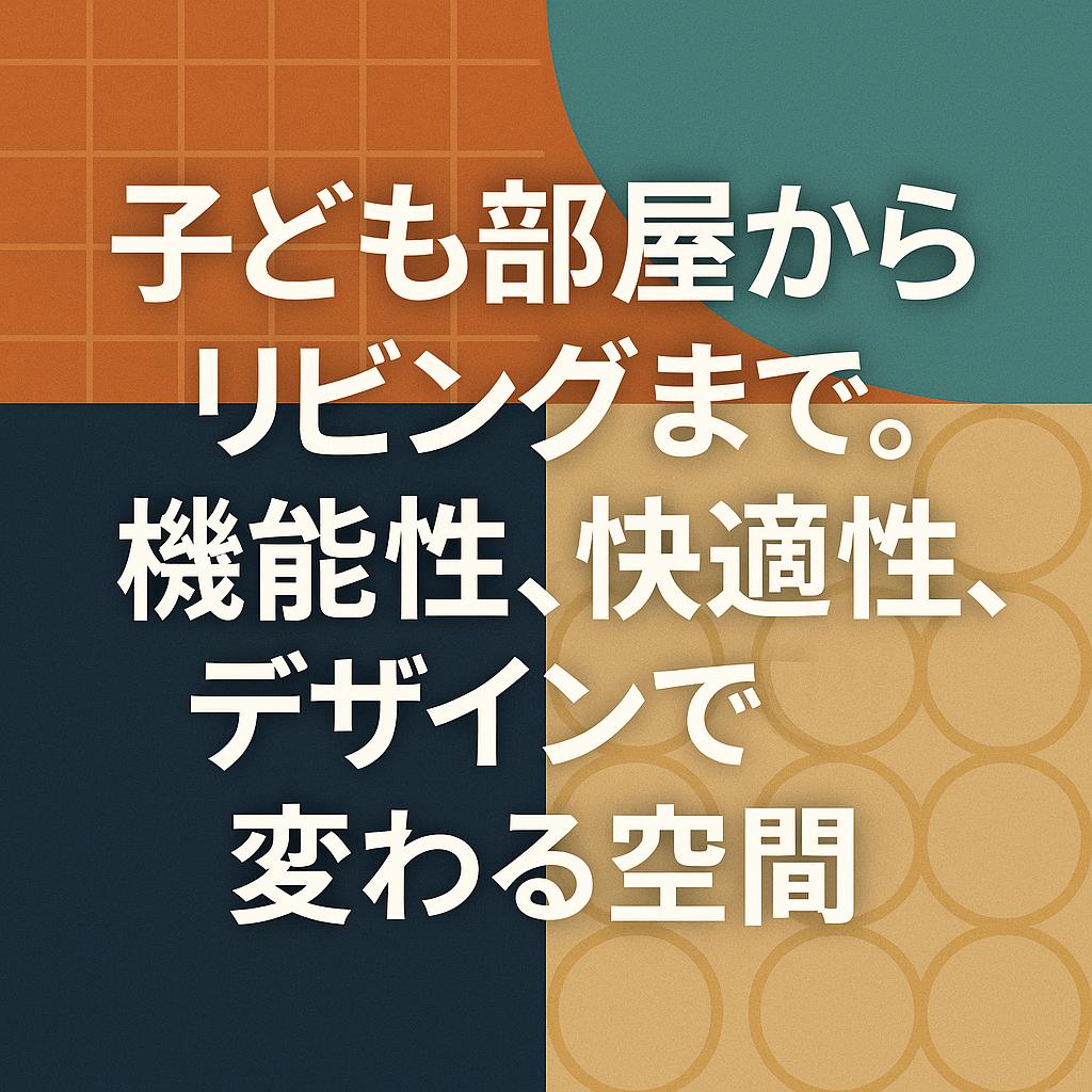 子ども部屋からリビングまで。機能性、快適性、デザインで変わる空間