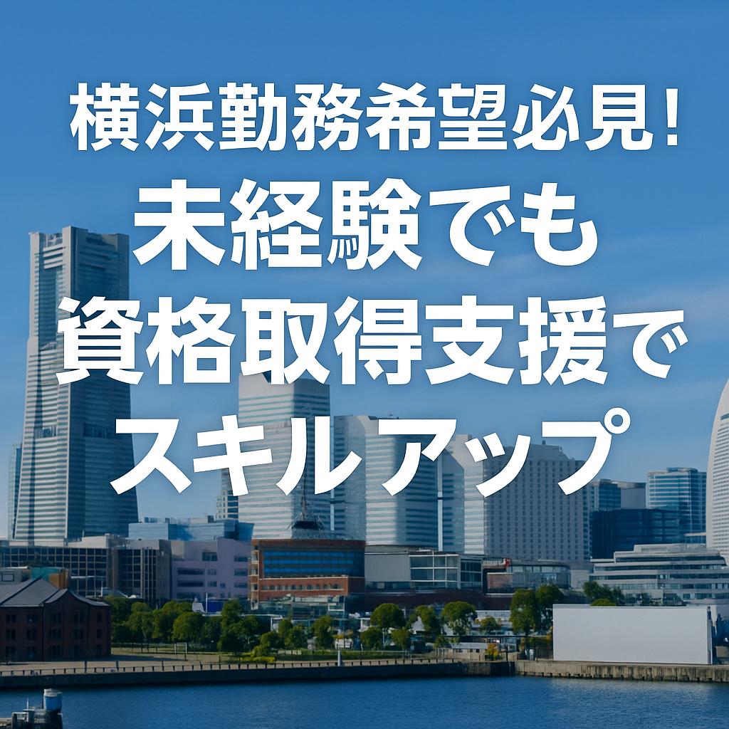 横浜勤務希望者必見！未経験でも資格取得支援でスキルアップ