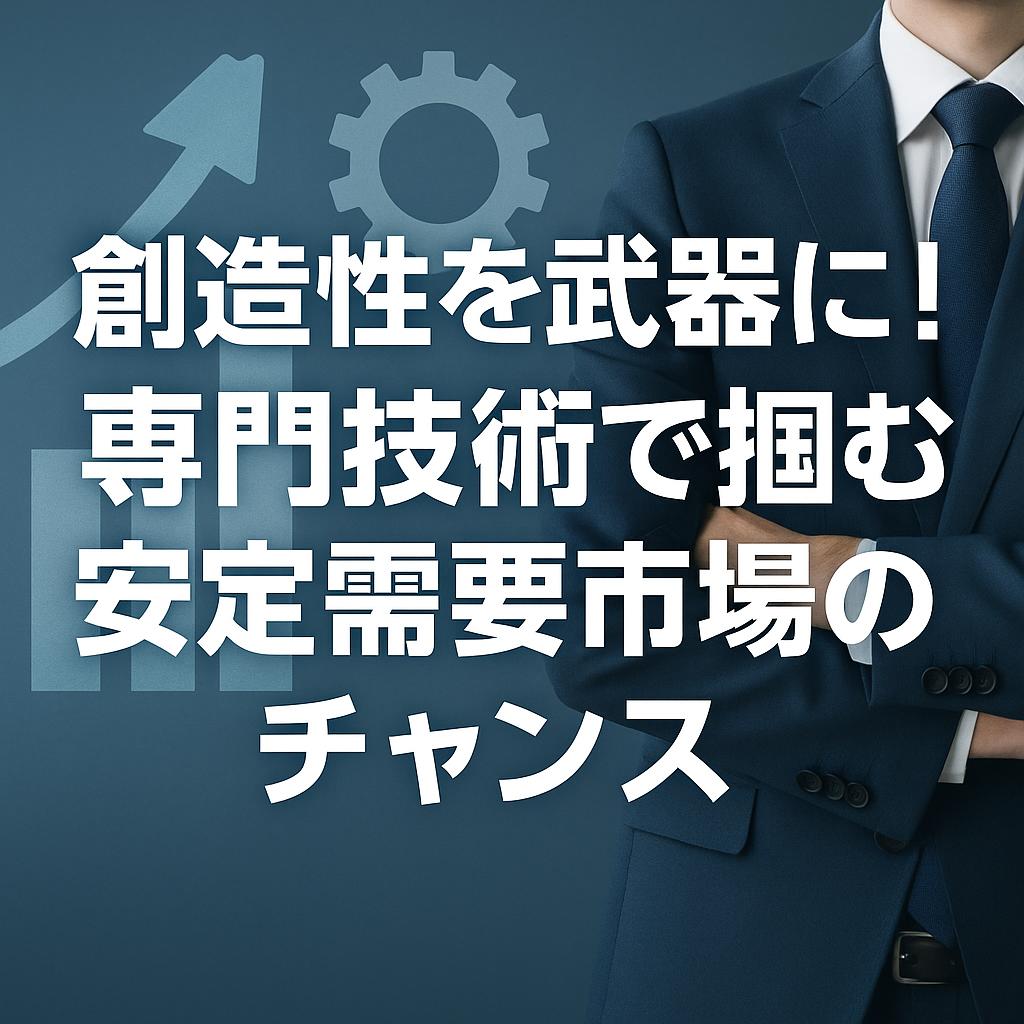 創造性を武器に！専門技術で掴む安定需要市場のチャンス