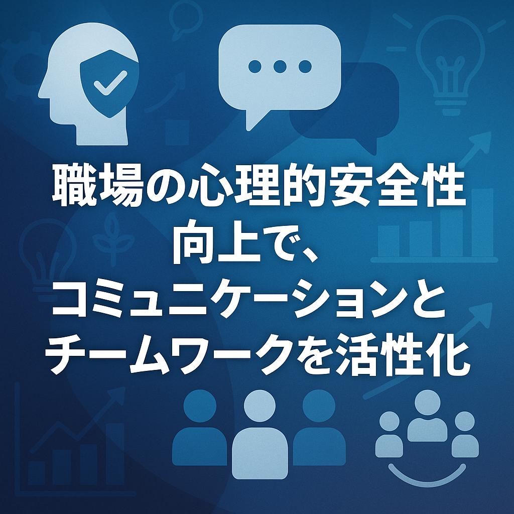 職場の心理的安全性向上で、コミュニケーションとチームワークを活性化