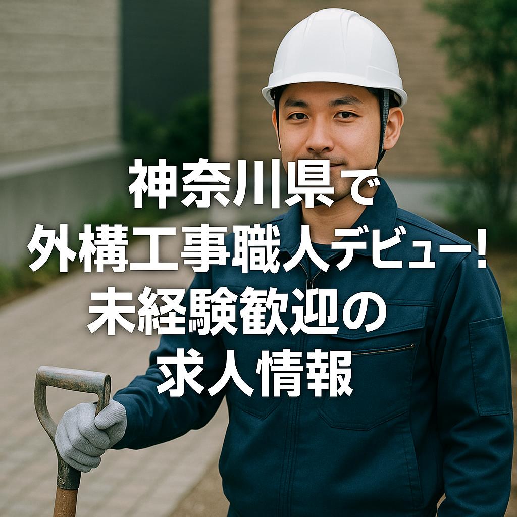 神奈川県で外構工事職人デビュー!未経験歓迎の求人情報