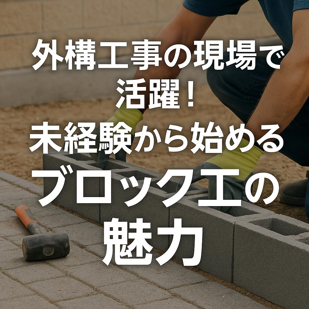 外構工事の現場で活躍!未経験から始めるブロック工の魅力
