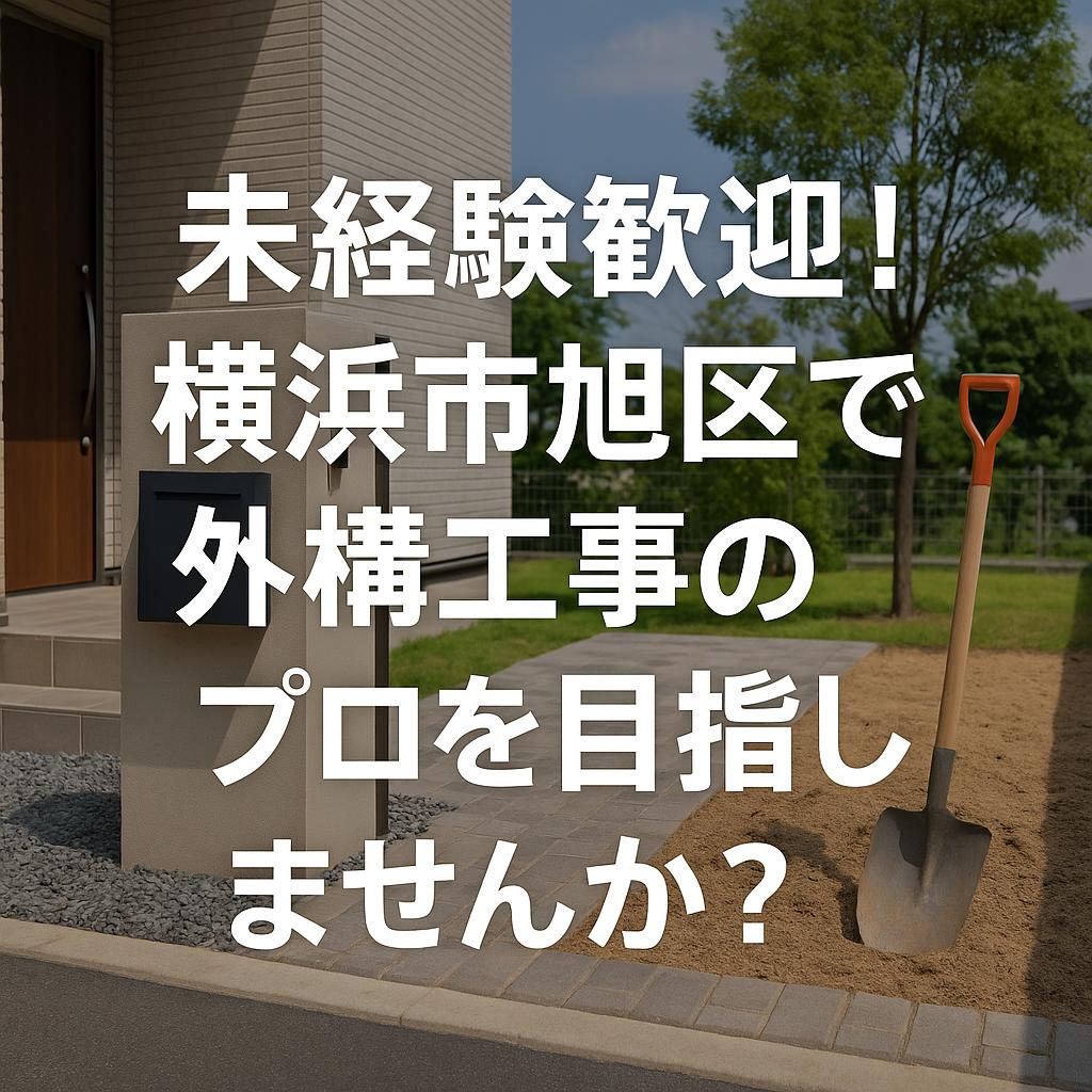 未経験歓迎!横浜市旭区で外構工事のプロを目指しませんか?