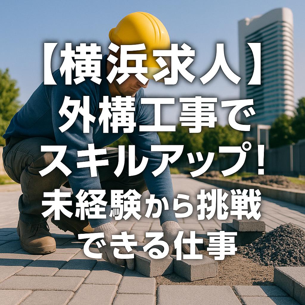 【横浜求人】外構工事でスキルアップ！未経験から挑戦できる仕事